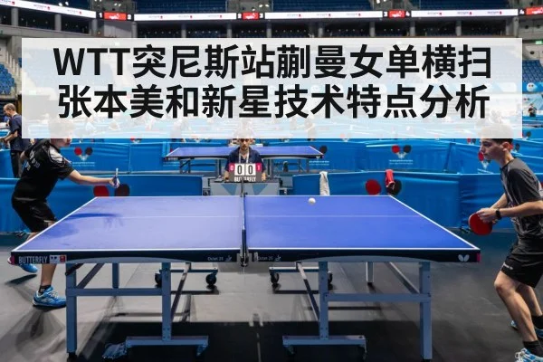 WTT突尼斯站蒯曼女单横扫张本美和新星技术特点分析