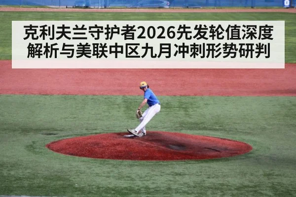 克利夫兰守护者2026先发轮值深度解析与美联中区九月冲刺形势研判